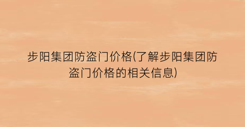 步阳集团防盗门价格(了解步阳集团防盗门价格的相关信息)