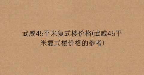 武威45平米复式楼价格(武威45平米复式楼价格的参考)