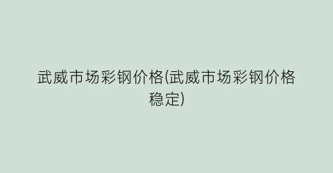 “武威市场彩钢价格(武威市场彩钢价格稳定)