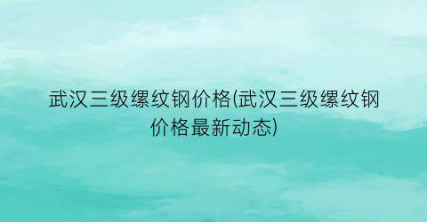 武汉三级缧纹钢价格(武汉三级缧纹钢价格最新动态)