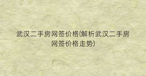 武汉二手房网签价格(解析武汉二手房网签价格走势)