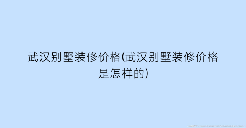 武汉别墅装修价格(武汉别墅装修价格是怎样的)