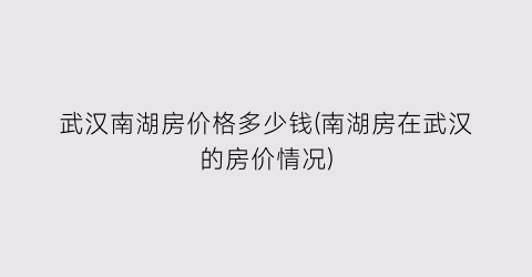 武汉南湖房价格多少钱(南湖房在武汉的房价情况)