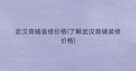 武汉商铺装修价格(了解武汉商铺装修价格)