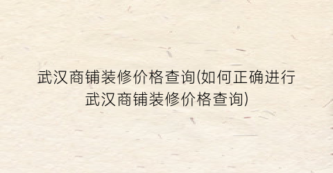 武汉商铺装修价格查询(如何正确进行武汉商铺装修价格查询)