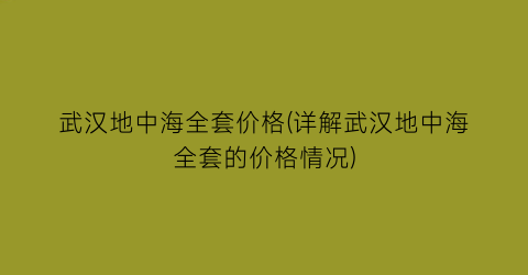 武汉地中海全套价格(详解武汉地中海全套的价格情况)