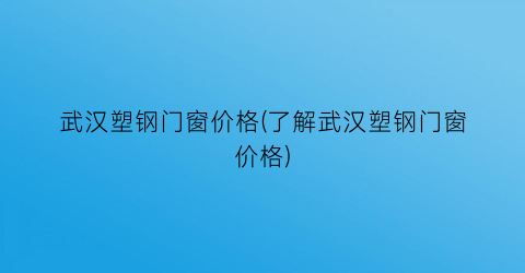 “武汉塑钢门窗价格(了解武汉塑钢门窗价格)