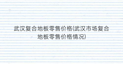 “武汉复合地板零售价格(武汉市场复合地板零售价格情况)