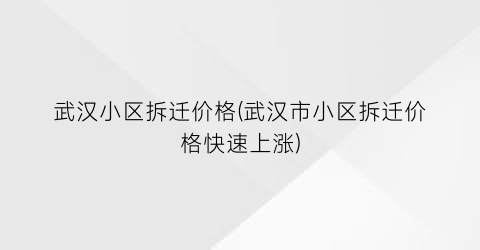 武汉小区拆迁价格(武汉市小区拆迁价格快速上涨)