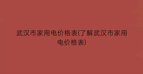 武汉市家用电价格表(了解武汉市家用电价格表)
