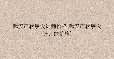 武汉市软装设计师价格(武汉市软装设计师的价格)