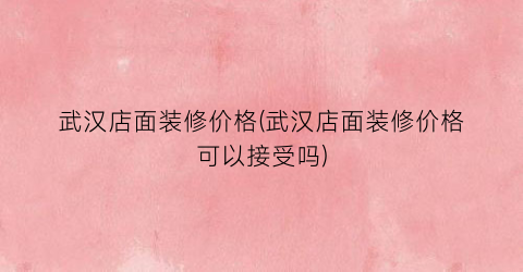 武汉店面装修价格(武汉店面装修价格可以接受吗)