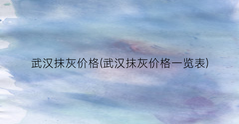 “武汉抹灰价格(武汉抹灰价格一览表)