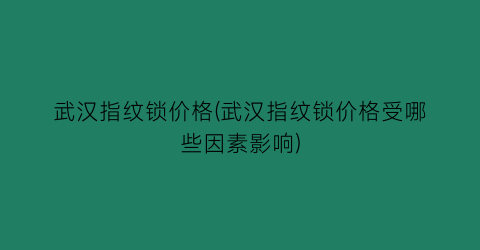 武汉指纹锁价格(武汉指纹锁价格受哪些因素影响)