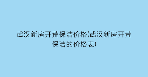 “武汉新房开荒保洁价格(武汉新房开荒保洁的价格表)