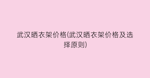 武汉晒衣架价格(武汉晒衣架价格及选择原则)