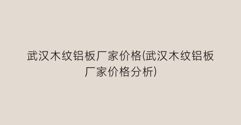 武汉木纹铝板厂家价格(武汉木纹铝板厂家价格分析)