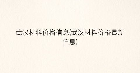 武汉材料价格信息(武汉材料价格最新信息)