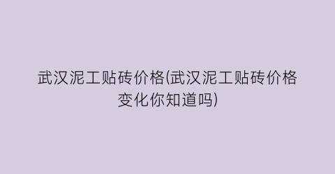 武汉泥工贴砖价格(武汉泥工贴砖价格变化你知道吗)