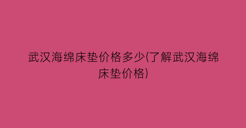 “武汉海绵床垫价格多少(了解武汉海绵床垫价格)