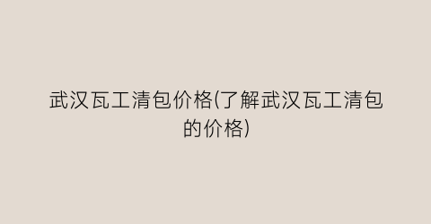 “武汉瓦工清包价格(了解武汉瓦工清包的价格)