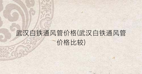 武汉白铁通风管价格(武汉白铁通风管价格比较)