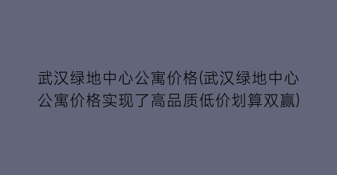 武汉绿地中心公寓价格(武汉绿地中心公寓价格实现了高品质低价划算双赢)