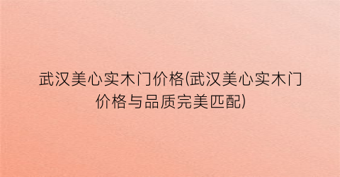 武汉美心实木门价格(武汉美心实木门价格与品质完美匹配)