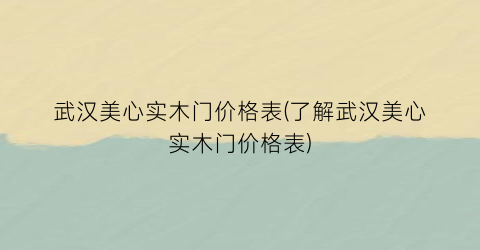 武汉美心实木门价格表(了解武汉美心实木门价格表)