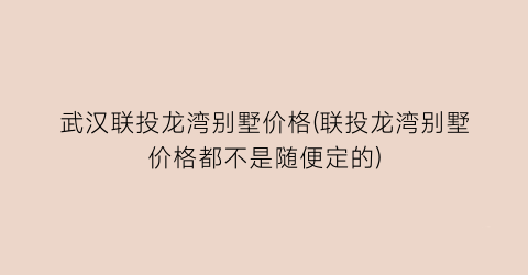 武汉联投龙湾别墅价格(联投龙湾别墅价格都不是随便定的)
