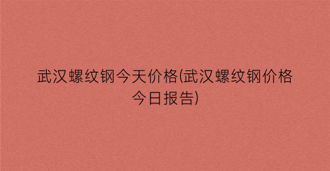 武汉螺纹钢今天价格(武汉螺纹钢价格今日报告)