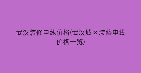 武汉装修电线价格(武汉城区装修电线价格一览)