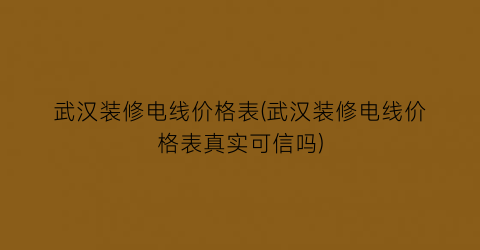 武汉装修电线价格表(武汉装修电线价格表真实可信吗)