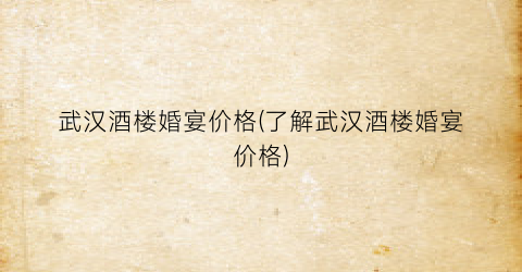 武汉酒楼婚宴价格(了解武汉酒楼婚宴价格)