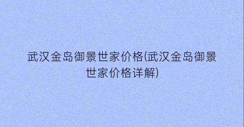 武汉金岛御景世家价格(武汉金岛御景世家价格详解)