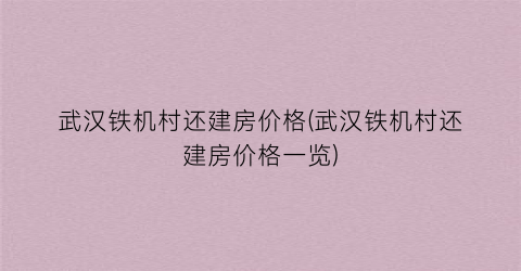 武汉铁机村还建房价格(武汉铁机村还建房价格一览)