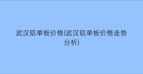 武汉铝单板价格(武汉铝单板价格走势分析)