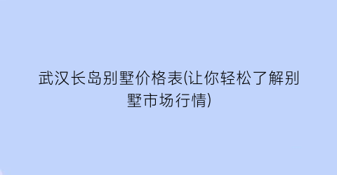 武汉长岛别墅价格表(让你轻松了解别墅市场行情)