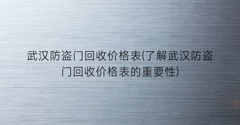 武汉防盗门回收价格表(了解武汉防盗门回收价格表的重要性)