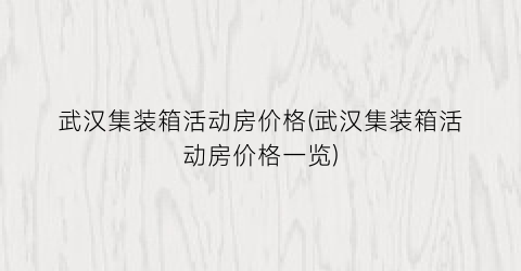 武汉集装箱活动房价格(武汉集装箱活动房价格一览)