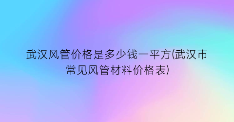 “武汉风管价格是多少钱一平方(武汉市常见风管材料价格表)