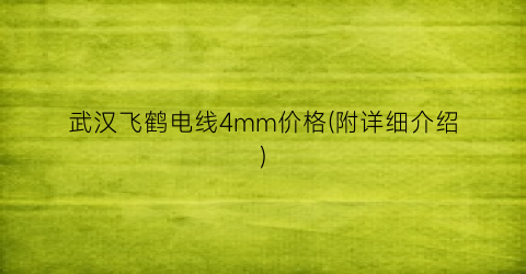 武汉飞鹤电线4mm价格(附详细介绍)