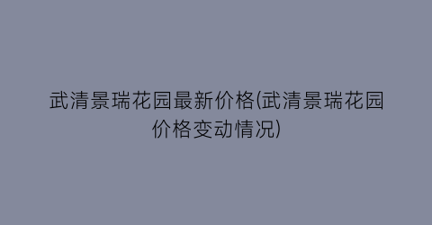 武清景瑞花园最新价格(武清景瑞花园价格变动情况)