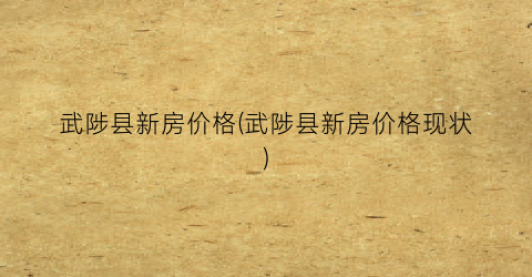 武陟县新房价格(武陟县新房价格现状)