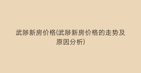 武陟新房价格(武陟新房价格的走势及原因分析)