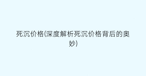死沉价格(深度解析死沉价格背后的奥妙)