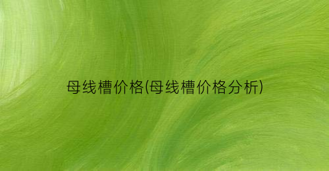 母线槽价格(母线槽价格分析)