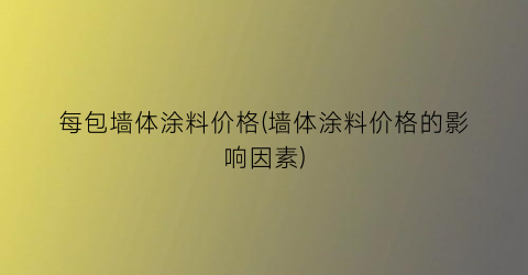 每包墙体涂料价格(墙体涂料价格的影响因素)