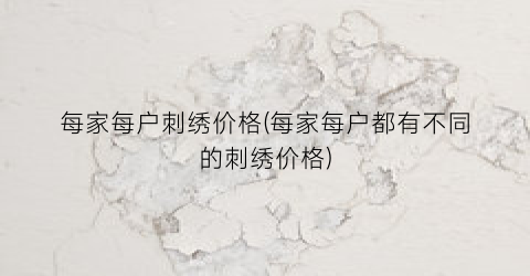 每家每户刺绣价格(每家每户都有不同的刺绣价格)