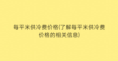 每平米供冷费价格(了解每平米供冷费价格的相关信息)